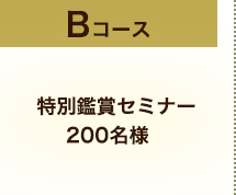 Bコース 特別鑑賞セミナー200名様
